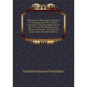 

Книга Dictionnaire Historique, Politique Et Géographique De La Suisse: Contenant Une Description De Ce Qu'il Y a De Plus Remarquable Dans Les Cantons.