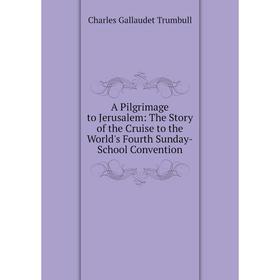 

Книга A Pilgrimage to Jerusalem: The Story of the Cruise to the World's Fourth Sunday-School Convention