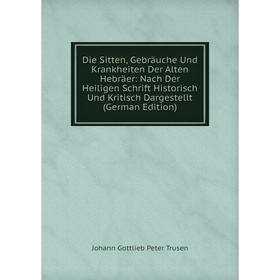 

Книга Die Sitten, Gebräuche Und Krankheiten Der Alten Hebräer: Nach Der Heiligen Schrift Historisch Und Kritisch Dargestellt (German Edition)