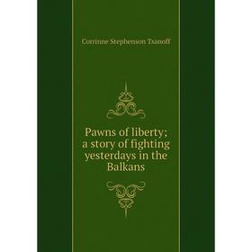 

Книга Pawns of liberty; a story of fighting yesterdays in the Balkans