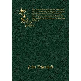 

Книга The Poetical Works of John Trumbull, Ll. D.: Containing M'fingal, a Modern Epic Poem, Revised and Corrected, with Copious Explanatory Notes; the