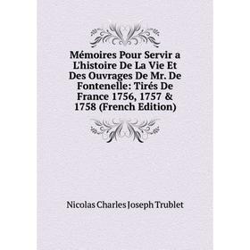 

Книга Mémoires Pour Servir a L'histoire De La Vie Et Des ouvrage s De Mr De Fontenelle: Tirés De France 1756, 1757 1758