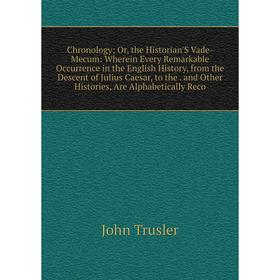 

Книга Chronology; Or, the Historian'S Vade-Mecum: Wherein Every Remarkable Occurrence in the English History, from the Descent of Julius Caesar, to th