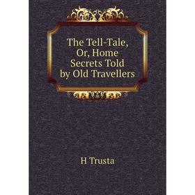 

Книга The Tell-Tale, Or, Home Secrets Told by Old Travellers