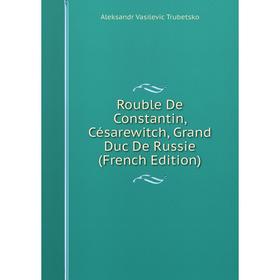 

Книга Rouble De Constantin, Césarewitch, Grand Duc De Russie (French Edition)