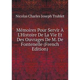 

Книга Mémoires Pour Servir À L'Histoire De La Vie Et Des ouvrage s De M De Fontenelle