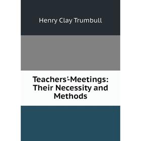

Книга Teachers'-Meetings: Their Necessity and Methods