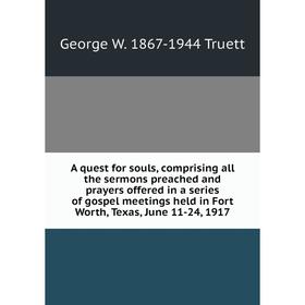 

Книга A quest for souls, comprising all the sermons preached and prayers offered in a series of gospel meetings held in Fort Worth, Texas, June 11-24,