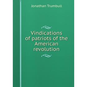 

Книга Vindications of patriots of the American revolution