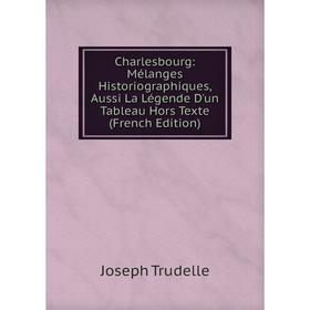 

Книга Charlesbourg: Mélanges Historiographiques, Aussi La Légende D'un Tableau Hors Texte (French Edition)