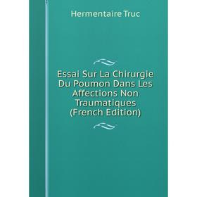 

Книга Essai Sur La Chirurgie Du Poumon Dans Les Affections Non Traumatiques (French Edition)