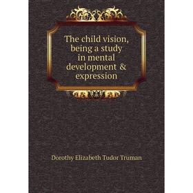 

Книга The child vision, being a study in mental development & expression