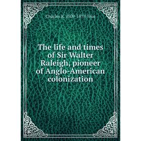 

Книга The life and times of Sir Walter Raleigh, pioneer of Anglo-American colonization