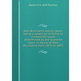 

Книга New Brunswick equity cases: being a selection of hitherto unreported cases determined by the supreme court in equity of New Brunswick