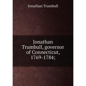 

Книга Jonathan Trumbull, governor of Connecticut, 1769-1784;