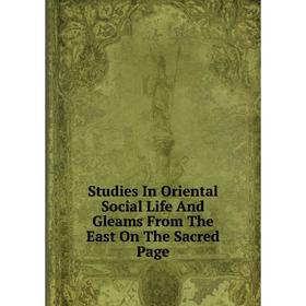 

Книга Studies In Oriental Social Life And Gleams From The East On The Sacred Page