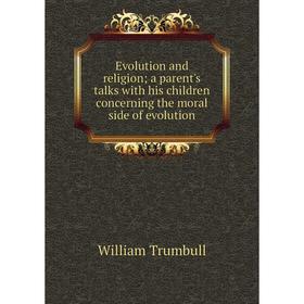 

Книга Evolution and religion; a parent's talks with his children concerning the moral side of evolution