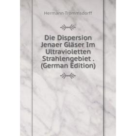 

Книга Die Dispersion Jenaer Gläser Im Ultravioletten Strahlengebiet. (German Edition)