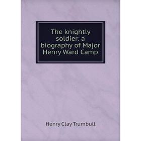 

Книга The knightly soldier: a biography of Major Henry Ward Camp