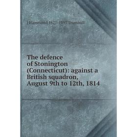 

Книга The defence of Stonington (Connecticut): against a British squadron, August 9th to 12th, 1814