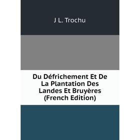 

Книга Du Défrichement Et De La Plantation Des Landes Et Bruyères (French Edition)