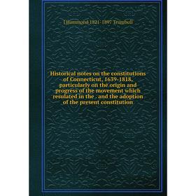 

Книга Historical notes on the constitutions of Connecticut, 1639-1818, particularly on the origin and progress of the movement which resulated in the.