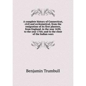 

Книга A complete history of Connecticut, civil and ecclesiastical, from the emigration of its first planters, from England, in the year 1630, to the y