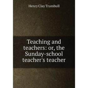 

Книга Teaching and teachers: or, the Sunday-school teacher's teacher