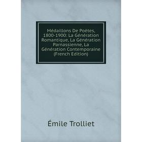 

Книга Médaillons De Poètes, 1800-1900: La Génération Romantique, La Génération Parnassienne, La Génération Contemporaine