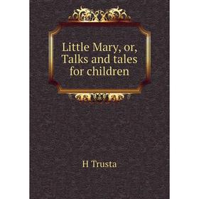 

Книга Little Mary, or, Talks and tales for children