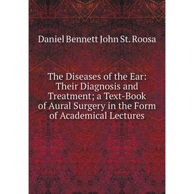 

Книга The Diseases of the Ear: Their Diagnosis and Treatment; a Text-Book of Aural Surgery in the Form of Academical Lectures
