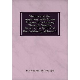 

Книга Vienna and the Austrians: With Some Account of a Journey Through Swabia, Bavaria, the Tyrol, and the Salzbourg, Volume 1