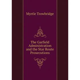 

Книга The Garfield Administration and the Star Route Prosecutions