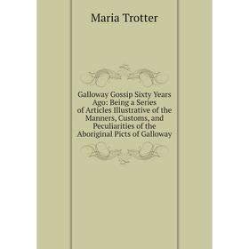 

Книга Galloway Gossip Sixty Years Ago: Being a Series of Articles Illustrative of the Manners, Customs, and Peculiarities of the Aboriginal Picts of G