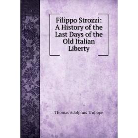 

Книга Filippo Strozzi: A History of the Last Days of the Old Italian Liberty