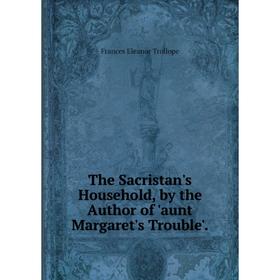 

Книга The Sacristan's Household, by the Author of 'aunt Margaret's Trouble'.
