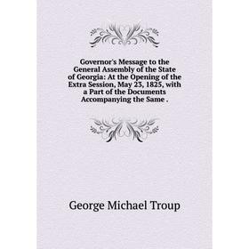 

Книга Governor's Message to the General Assembly of the State of Georgia: At the Opening of the Extra Session, May 23, 1825, with a Part of the Docume