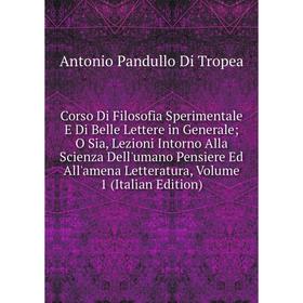 

Книга Corso Di Filosofia Sperimentale E Di Belle Lettere in Generale; O Sia, Lezioni Intorno Alla Scienza Dell'umano Pensiere Ed All'amena Letteratura