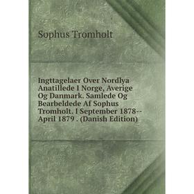 

Книга Ingttagelaer Over Nordlya Anatillede I Norge, Averige Og Danmark. Samlede Og Bearbeldede Af Sophus Tromholt. I September 1878-April 1879. (Danis