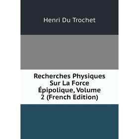 

Книга Recherches Physiques Sur La Force Épipolique, Volume 2 (French Edition)