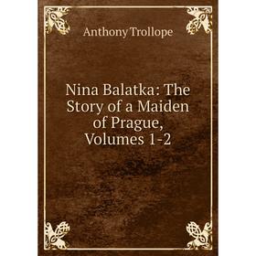 

Книга Nina Balatka: The Story of a Maiden of Prague, Volumes 1-2