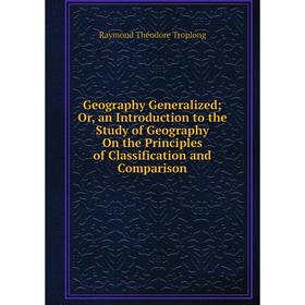 

Книга Geography Generalized; Or, an Introduction to the Study of Geography On the Principles of Classification and Comparison