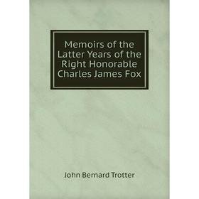 

Книга Memoirs of the Latter Years of the Right Honorable Charles James Fox