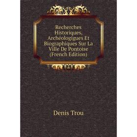 

Книга Recherches Historiques, Archéologigues Et Biographiques Sur La Ville De Pontoise (French Edition)