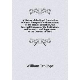

Книга A History of the Royal Foundation of Christ's Hospital: With an Acount of the Plan of Education, the Internal Economy of the Institution, and Me