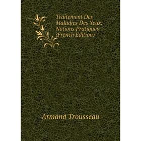 

Книга Traitement Des Maladies Des Yeux: Notions Pratiques (French Edition)