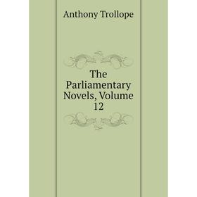 

Книга The Parliamentary Novels, Volume 12