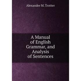 

Книга A Manual of English Grammar, and Analysis of Sentences