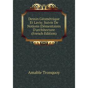 

Книга Dessin Géométrique Et Lavis: Suivis De Notions Élémentaires D'architecture (French Edition)