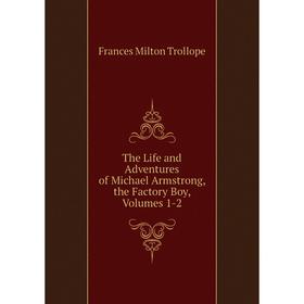 

Книга The Life and Adventures of Michael Armstrong, the Factory Boy, Volumes 1-2